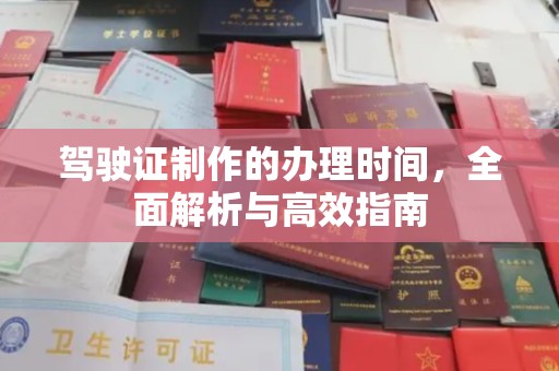潜江驾驶证制作的办理时间，全面解析与高效指南
